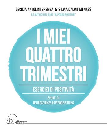 I miei quattro trimestri. Esercizi di positività. Spunti di neuroscienze & hypnobirthing - Cecilia Antolini Brenna, Silvia Dalvit Ménabé - Libro Ouverture 2017 | Libraccio.it