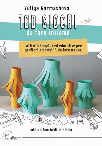 100 giochi e più da fare insieme. Attività semplici ed educative per genitori e bambini, da fare a casa - Yuliya Garmashova - Libro Ouverture 2021 | Libraccio.it