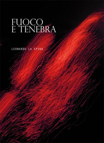 Fuoco e tenebra. Raccolta 1967-1989 - Leonardo La Spina - Libro La Rocca Edizioni 2015 | Libraccio.it