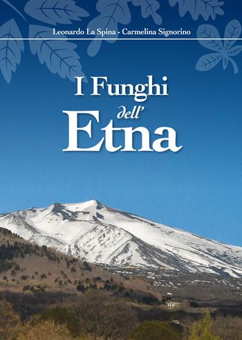 I funghi dell'Etna. Ediz. illustrata - Leonardo La Spina, Carmelina Signorino - Libro La Rocca Edizioni 2019 | Libraccio.it