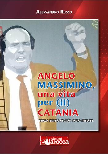 Angelo Massimino, una vita per (il) Catania - Alessandro Russo - Libro La Rocca Edizioni 2020 | Libraccio.it