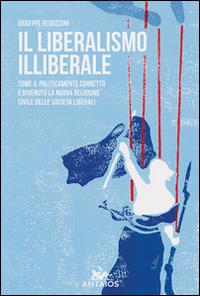 Il liberalismo illiberale. Come il politicamente corretto è divenuto la nuova religione civile delle società liberali - Giuseppe Reguzzoni - Libro XY.IT 2015, Antaios | Libraccio.it