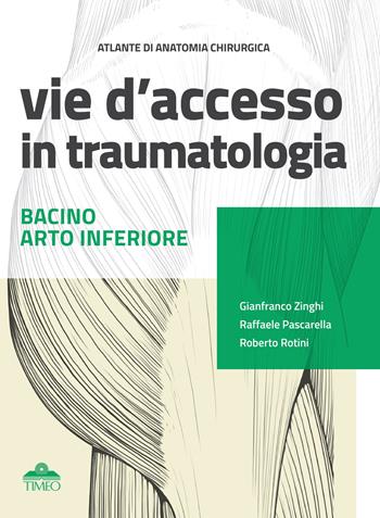 Atlante di anatomia chirurgica. Vie d'accesso in traumatologia. Bacino - Arto inferiore - Gianfranco Zinghi, Raffaele Pascarella, Roberto Rotini - Libro Timeo 2018 | Libraccio.it