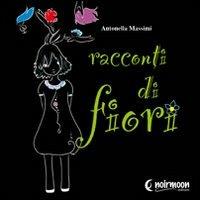 Racconti di fiori - Antonella Massimi - Libro Noirmoon Editore 2010 | Libraccio.it