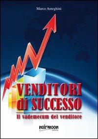 Venditori di successo - Marco Anteghini - Libro Noirmoon Editore 2011 | Libraccio.it