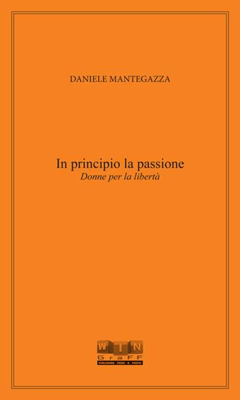 In principio la passione. Donne per la libertà - Daniele Mantegazza - Libro Noirmoon Editore 2015 | Libraccio.it