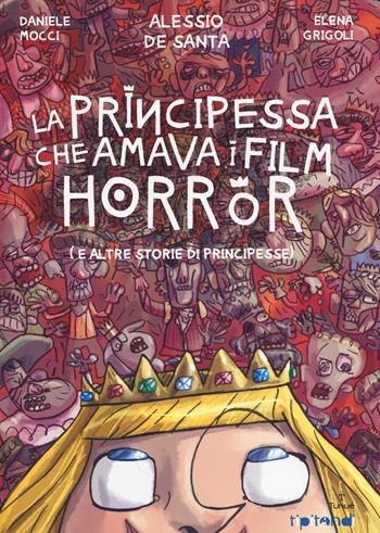 La principessa che amava i film horror (e altre storie di principesse) - Daniele Mocci, Alessio De Santa, Elena Grigoli - Libro Tunué 2014, Tipitondi | Libraccio.it
