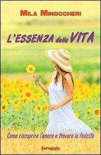 L' essenza della vita. Come riscoprire l'amore e trovare la felicità - Mila Minoccheri - Libro Fermenti 2011, Nuovi fermenti. Vivere meglio | Libraccio.it