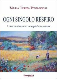 Ogni singolo respiro. Il cancro attraverso un'esperienza umana - Maria Teresa Pentangelo - Libro Fermenti 2012, Nuovi Fermenti. Narrativa | Libraccio.it