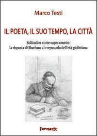 Il poeta, il suo tempo, la città. Solitudine come superamento: la risposta di Sbarbaro al crepuscolo dell'età giolittiana - Marco Testi - Libro Fermenti 2014, Nuovi Fermenti. Saggistica | Libraccio.it