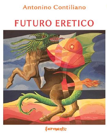 Futuro eretico - Antonino Contiliano - Libro Fermenti 2016, Nuovi Fermenti. Poesia | Libraccio.it