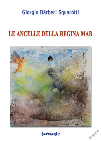Le ancelle della regina Mab - Giorgio Bàrberi Squarotti - Libro Fermenti 2016, Nuovi Fermenti. Poesia | Libraccio.it