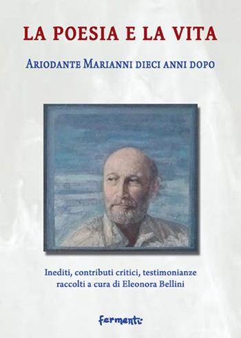 La poesia e la vita. Ariodante Marianni dieci anni dopo. Inediti, contributi critici, testimonianze  - Libro Fermenti 2017, Nuovi Fermenti. Saggistica | Libraccio.it