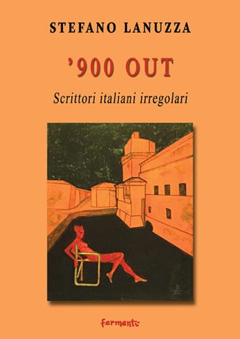 '900 out. Scrittori italiani irregolari - Stefano Lanuzza - Libro Fermenti 2017, Nuovi Fermenti. Saggistica | Libraccio.it
