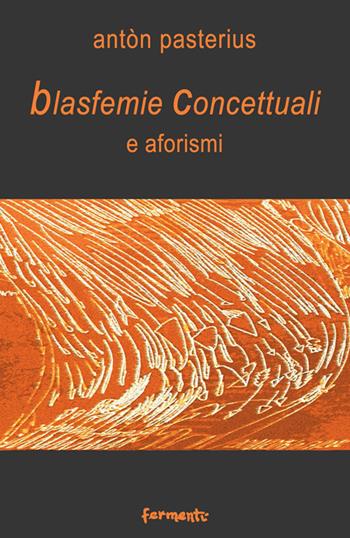 Blasfemie concettuali e aforismi - Antòn Pasterius - Libro Fermenti 2017, Nuovi Fermenti. Aforismi | Libraccio.it