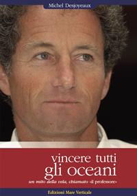 Vincere tutti gli oceani. Un mito della vela, chiamato «il professore» - Michel Desjoyeaux - Libro Edizioni Mare Verticale 2011, Uomini e oceani | Libraccio.it