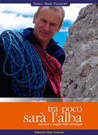 Tra poco sarà l'alba. Racconti e magia della montagna - Enrico M. Pizzarotti - Libro Edizioni Mare Verticale 2011, Uomini e oceani | Libraccio.it