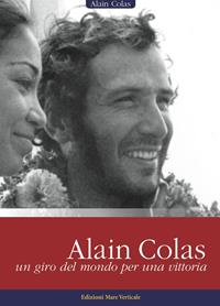 Alain Colas, un giro del mondo per una vittoria - Alain Colas - Libro Edizioni Mare Verticale 2013, Uomini e oceani | Libraccio.it