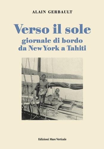 Verso il sole. Giornale di bordo da New York a Tahiti - Alain Gerbault - Libro Edizioni Mare Verticale 2015, Uomini e storia | Libraccio.it