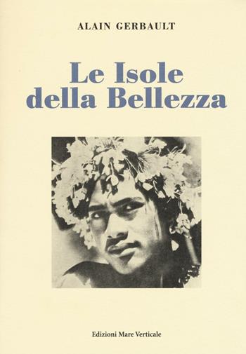 Le isole della bellezza - Alain Gerbault - Libro Edizioni Mare Verticale 2016, Uomini e storia | Libraccio.it