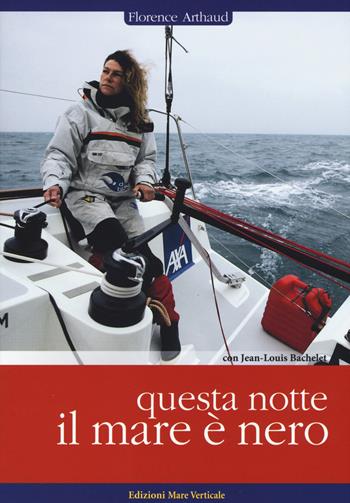 Questa notte il mare è nero - Florence Arthaud, Jean-Louis Bachelet - Libro Edizioni Mare Verticale 2015, Uomini e oceani | Libraccio.it