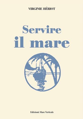 Servire il mare - Virginie Hériot - Libro Edizioni Mare Verticale 2019, Uomini e storia | Libraccio.it