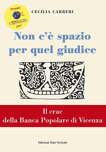 Non c'è spazio per quel giudice. Il crac della Banca Popolare di Vicenza - Cecilia Carreri - Libro Edizioni Mare Verticale 2017, Uomini e storia | Libraccio.it