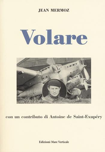 Volare - Jean Mermoz - Libro Edizioni Mare Verticale 2018, Uomini e storia | Libraccio.it