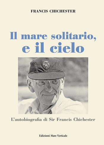 Il mare solitario, e il cielo - Francis Chichester - Libro Edizioni Mare Verticale 2018, Uomini e storia | Libraccio.it
