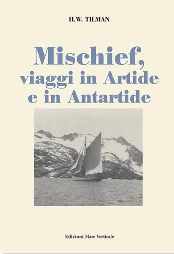 Mischief, viaggi in Artide e in Antartide - H. William Tilman - Libro Edizioni Mare Verticale 2019, Uomini e storia | Libraccio.it