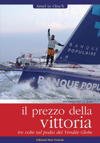 Il prezzo della vittoria. Tre volte sul podio del Vendée Globe - Armel Le Cléac'h - Libro Edizioni Mare Verticale 2018, Uomini e sogni | Libraccio.it