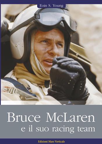 Bruce McLaren e il suo racing team - Eoin S. Young - Libro Edizioni Mare Verticale 2018, Uomini e sogni | Libraccio.it