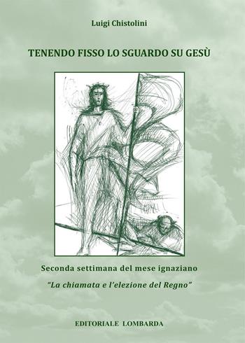 Tenendo fisso lo sguardo su Gesù. Seconda settimana del mese ignaziano. «La chiamata e l'elezione del Regno». Vol. 2 - Luigi Chistolini - Libro Editoriale Lombarda 2014 | Libraccio.it