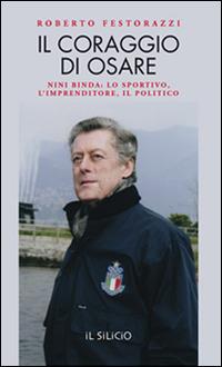 Il coraggio di osare. Nini Binda: lo sportivo, l'imprenditore, il politico - Roberto Festorazzi - Libro Editoriale Lombarda 2015 | Libraccio.it