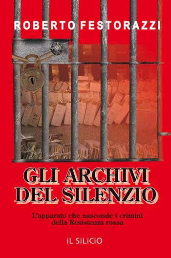 Gli archivi del silenzio. L'apparato che nasconde i crimini della Resistenza rossa - Roberto Festorazzi - Libro Editoriale Lombarda 2016 | Libraccio.it