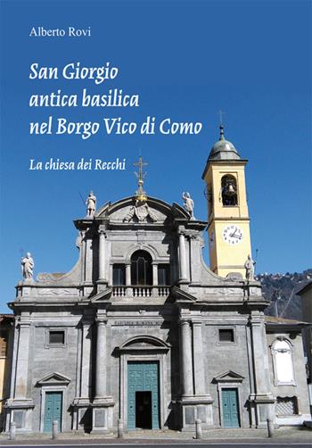 San Giorgio antica basilica nel borgo di Vico di Como. La chiesa dei Recchi - Alberto Rovi - Libro Editoriale Lombarda 2016 | Libraccio.it