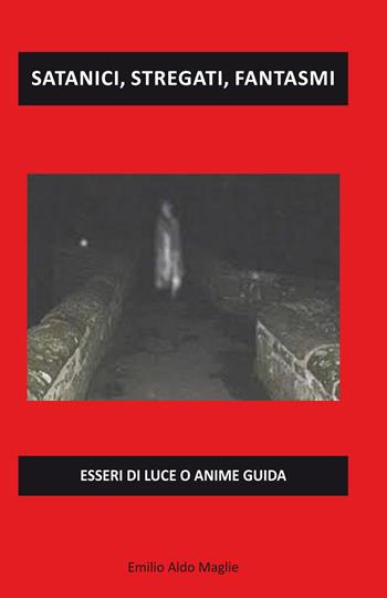Satanici, stregati, fantasmi. Esseri di luce o anime guida - Emilio Aldo Maglie - Libro Editoriale Lombarda 2019 | Libraccio.it