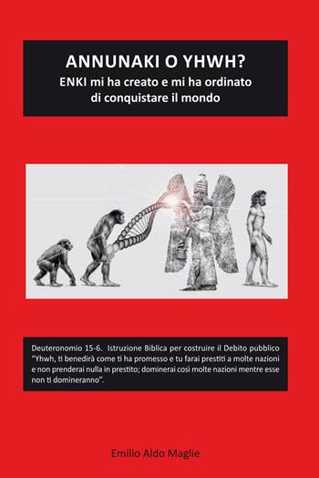 Annunaki o Yhwh. Enki mi ha creato e mi ha ordinato di conquistare il mondo - Emilio Aldo Maglie - Libro Editoriale Lombarda 2019 | Libraccio.it