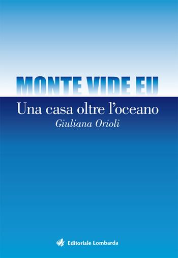 Monte vide eu. Una casa oltre l'oceano - Giuliana Orioli - Libro Editoriale Lombarda 2019 | Libraccio.it
