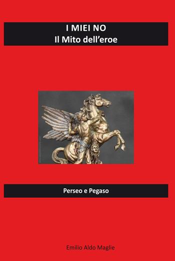 I miei no. Il mito dell'eroe. Perseo e Pegaso - Emilio Aldo Maglie - Libro Editoriale Lombarda 2019 | Libraccio.it