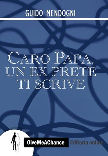 Caro papa, un ex prete ti scrive - Guido Mendogni - Libro GiveMeAChance 2012, Variazioni sull'anima | Libraccio.it