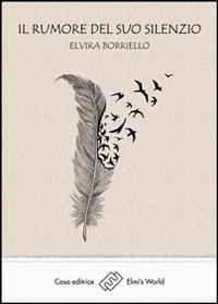 Il rumore del suo silenzio - Elvira Borriello - Libro Elmi's World 2014 | Libraccio.it