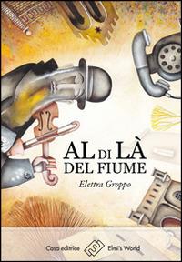 Al di là del fiume - Elettra Groppo - Libro Elmi's World 2014 | Libraccio.it