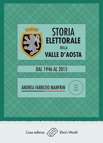 Storia elettorale della Valle d'Aosta. Dal 1946 al 2015 - Andrea Fabrizio Manfrin - Libro Elmi's World 2016 | Libraccio.it