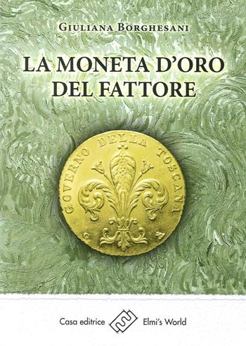La moneta d'oro del fattore - Giuliana Borghesani - Libro Elmi's World 2016, Parole in libertà | Libraccio.it
