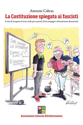 La Costituzione spiegata ai fascisti. Corso di recupero alla convivenza civile per camerati, finti compagni e diversamente democratici - Antonio Cabras - Libro Altrinformazione 2023 | Libraccio.it