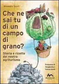 Che ne sai tu di un campo di grano? Storie e ricette del nostro agriturismo - Alessandra Tosatti - Libro Maglio Editore 2012, Voci dal bazar | Libraccio.it