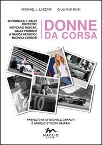 Donne da corsa. In Formula I, rally, prototipi, Indycar e Nascar, dalle pioniere a Danica Patrick e Michela Cerruti - Michael John Lazzari, Giuliano Musi - Libro Maglio Editore 2014, Voci dal bazar | Libraccio.it