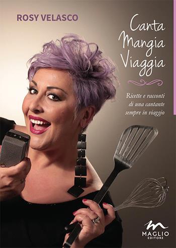 Canta mangia viaggia. Ricette e racconti di una cantante sempre in viaggio - Rosy Velasco - Libro Maglio Editore 2015, Voci dal bazar | Libraccio.it