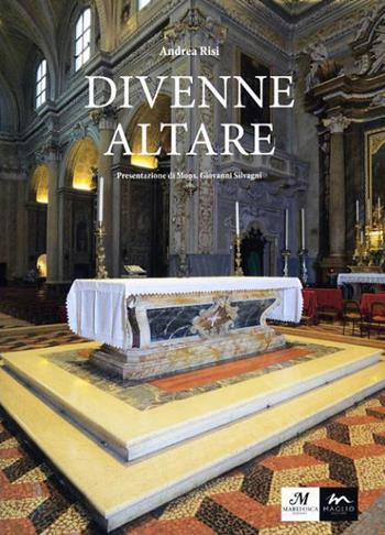 Divenne altare. Documenti, testimonianze, riflessioni, suggestioni intorno all'altare della Collegiata di san Giovanni in Persiceto - Andrea Risi - Libro Maglio Editore 2016 | Libraccio.it